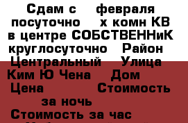 Сдам с 19 февраля посуточно 2- х комн КВ в центре СОБСТВЕННиК круглосуточно › Район ­ Центральный  › Улица ­ Ким Ю Чена  › Дом ­ 63 › Цена ­ 1 600 › Стоимость за ночь ­ 1 600 › Стоимость за час ­ 100 - Хабаровский край, Хабаровск г. Недвижимость » Квартиры аренда посуточно   . Хабаровский край,Хабаровск г.